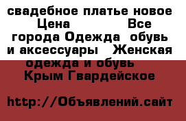 свадебное платье новое › Цена ­ 10 000 - Все города Одежда, обувь и аксессуары » Женская одежда и обувь   . Крым,Гвардейское